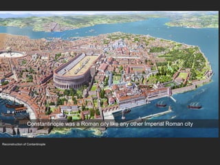 Reconstruction of Contantinople
Constantinople was a Roman city like any other Imperial Roman city
 