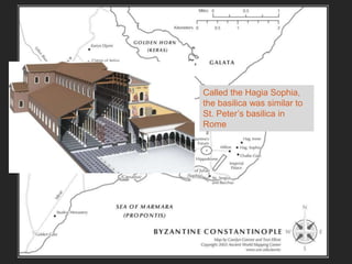 Called the Hagia Sophia,
the basilica was similar to
St. Peter’s basilica in
Rome
 