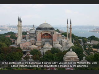 In this photograph of the building as it stands today, you can see the Minarets that were
added when the building was converted to a mosque by the Ottomans
 