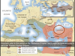 Historians refer to this period as the “Byzantine Empire,” but it might be more accurate to
call it the “Eastern Roman Empire”
 