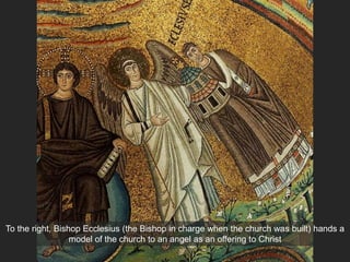 To the right, Bishop Ecclesius (the Bishop in charge when the church was built) hands a
model of the church to an angel as an offering to Christ
 