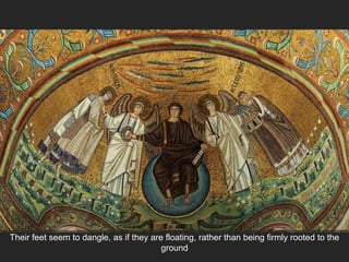 Their feet seem to dangle, as if they are floating, rather than being firmly rooted to the
ground
 