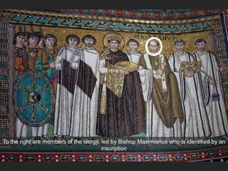 To the right are members of the clergy, led by Bishop Maximianus who is identified by an
inscription
 