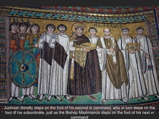 Justinian literally steps on the foot of his second in command, who in turn steps on the
foot of his subordinate, just as the Bishop Maximianus steps on the foot of his next in
command
 