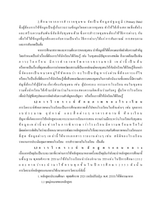 2. ศึ ก ษ าจ าก ก า ร ส า ร ว จ ชุ ม ช น จัด เป็ น ข้ อ มู ล ป ฐ ม ภู มิ ( Primary Data)
ซึ่งผู้ต้องการใช้ข้อมูลเป็ นผู้เก็บรวบรวมข้อมูลโดยตรงจากชุมชน ทาให้ได้เห็ นสภ าพ ที่แท้จริง
และ สร้าง ความสัมพัน ธ์ อัน ดีกับชุมช น ด้วย ซึ่ งการสารวจชุมช น ต้องใ ช้วิธี การต่าง ๆ กัน
เพื่อให้ได้ข้อมูลที่ถูกต้องตรงกับความเป็ น จริง วิธีการต่างๆได้แก่การสัมภาษณ์ การสอบถาม
และการสังเกตเป็นต้น
จากการศึกษาสภาพและความต้องการของชุมชน นาข้อมูลที่ได้ทั้งหมดมาจัดลาดับความสาคัญ
โดยกาหนดเป็นหัวเรื่องที่ต้องการให้นักเรียนได้เรียนรู้ เช่น ในชุมชนมีปัญหายาเสพติด สิ่งแวดล้อมเป็นพิษ
ภ า ว ะ โ ล ก ร้ อ น มี ก า ร ท า ล า ย ท รั พ ย า ก ร ธ ร ร ม ช า ติ เ ห ล่ า นี้ เ ป็ น ต้ น
หรืออาจเป็นเรื่องที่ชุมชนต้องการถ่ายทอดวัฒนธรรมที่เป็นเอกลักษณ์ของชุมชนให้กับนักเรียนได้เรียนรู้สิ่งเหล่า
นี้ จัด แ ยก เป็ น ห มว ด ห มู่ใ ห้ ชั ด เจ น ว่า อ ะ ไร เป็ น ปั ญ ห าเร่ง ด่วน ที่ ต้ อ ง ก ารแ ก้ไ ข
หรืออะไรเป็นสิ่งที่ต้องการให้นักเรียนรู้เพื่อสืบทอดวัฒนธรรมของชุมชนในการดาเนินงานขั้นตอนนี้มีความสา
คัญที่ต้องให้ ผู้มีส่วน เกี่ยวข้อง กับชุมช น เช่น ผู้ปกครอง กรรมการโรงเรียน คน ใน ชุมช น
รวมทั้งนักเรียน ได้เข้ามามีส่วน ร่วมใน การแสดงความคิดเห็ น ร่วมกับครู ผู้บริห ารโรงเรียน
เพื่อนาไปสู่ข้อสรุปของการจัดลาดับความสาคัญของปัญหา หรือเรื่องราวที่ให้นักเรียนได้เรียนรู้
1.2 ก า ร วิ เ ค ร า ะ ห์ ศั ก ย ภ า พ ข อ ง โ ร ง เ รี ย น
การวิเคราะห์ศักยภาพของโรงเรียนเป็นการศึกษาสภาพทั่วไปของโรงเรียนในด้านต่างๆ เช่น บุคลากร
ง บ ป ร ะ ม า ณ อุ ป ก ร ณ์ แ ล ะ สื่ อ ต่ า ง ๆ อ า ค า ร ส ถ า น ที่ ห้ อ ง เ รี ย น
ปัญหาที่เกิดจากการใช้หลักสูตรและกระบวนการเรียนการสอน ความร่วมมือระหว่างโรงเรียนกับชุมชน
ข้ อ มู ล เ ห ล่ า นี้ จ ะ ช่ ว ย ใ น ก า ร พิ จ า ร ณ า ว่า โ ร ง เ รี ย น มี ค ว า ม พ ร้ อ ม ห รื อ ไ ม่
มีผลต่อการตัดสินใจว่าจะเลือกแนวทางการพัฒนาหลักสูตรอย่างไรจึงจะเหมาะสมกับศักยภาพของโรงเรียนมาก
ที่ สุ ด ข้อ มูล ต่าง ๆ เห ล่านี้ ได้จ าก เอ ก ส า ร ราย ง าน ต่าง ๆ เช่น ส ถิ ติ ข อ ง โร ง เรี ย น
รายงานการประเมินคุณภาพของโรงเรียน การสารวจภายในโรงเรียน เป็นต้น
1.3 ก า ร วิ เ ค ร า ะ ห์ ห ลั ก สู ต ร แ ก น ก ล า ง
เนื่องจากปัจจุบันเป็นระยะเวลาที่เราผ่านการใช้หลักสูตรมาหลายครั้งจนปัจจุบันกาลังจะนาหลักสูตรการศึกษาขั้
นพื้น ฐาน พุทธศักราช 2551มาใช้กับโรงเรียน น าร่องจาน วน 555 แห่ง ใน ปี การศึกษา 2552
แ ล ะ ค า ด ว่า จ ะ น า ม า ใ ช้ ค ร บ ทุ ก ชั้ น ใ น ปี ก า ร ศึ ก ษ า 2 5 5 3 ดั ง นั้ น
การวิเคราะห์หลักสูตรแกนกลางใช้แนวทางการวิเคราะห์ดังนี้
1. หลักสูตรประถมศึกษา พุทธศักราช 2521 (ฉบับปรับปรุง พ.ศ. 2533) ให้พิจารณาจาก
1.1 จุดมุ่งหมายของหลักสูตร
 