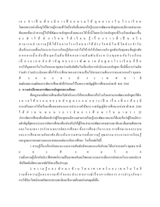 เ อ ง จ า เ ป็ น ต้ อ ง มี ก า ร ฝึ ก อ บ ร ม ใ ห้ บุ ค ล า ก ร ใ น โ ร ง เ รี ย น
โดยเฉพาะอย่างยิ่งครูให้มีความรู้ความเข้าใจเกี่ยวกับขั้นตอนหรือรู้แบบการพัฒนาหลักสูตรและมีความสามารถเ
พียงพอที่จะนาความรู้ไปใช้พัฒนาหลักสูตรด้วยตนเองได้ทั้งนี้โดยหวังว่าหลักสูตรที่โรงเรียนพัฒนาขึ้น
จ ะ ท า ใ ห้ นั ก เ รี ย น ไ ด้ เ รี ย น รู้ เ รื่ อ ง ร า ว ที่ เ ป็ น จ ริ ง
ส า ม า ร ถ น า ค ว า ม รู้ ที่ ไ ด้ รั บ จ า ก โ ร ง เรี ย น ม า ใ ช้ ป ร ะ โ ย ช น์ ใ น ชี วิต ป ร ะ จ า วัน
เล็งเห็นความเชื่อมโยงระหว่างการเรียนรู้กับการนาไปใช้ก่อให้เกิดความรัก ผูกพันกับชุมชนที่อยู่อาศัย
น อ ก จาก นั้ น ยัง เป็ น จุ ด เริ่ ม ต้น ที่ ดี ข อ ง ค ว าม สั ม พั น ธ์ ระ ห ว่าง ชุม ช น กับ โร ง เรี ย น
เ นื่ อ ง จ า ก ห ลั ก ส า คั ญ ข อ ง ก า ร พั ฒ น า ห ลั ก สู ต ร โ ร ง เ รี ย น ก็ คื อ
การให้บุคลากรในโรงเรียนและชุมชนร่วมกันตัดสินใจเกี่ยวกับการดาเนินทางหลักสูตร ซึ่งมีทั้งการร่วมคิด
ร่วมทา ร่วมประเมินผล เพื่อให้การศึกษาของเยาวชนเป็ นไปตามความต้องการของครอบครัว ชุมชน
สั ง ค ม แ ล ะ ป ร ะ เ ท ศ ช า ติ
สมดังเจตนารมณ์ของการจัดการศึกษาดังที่กาหนดไว้ในพระราชบัญญัติการศึกษาแห่งชาติ พ.ศ. 2542
1. ความจาเป็นของการพัฒนาหลักสูตรสถานศึกษา
ข้อกฎหมายที่สถานศึกษาต้องไปดาเนินการให้สถานศึกษาหรือโรงเรียนสามารถพัฒนาหลักสูตรได้เอ
ง ภ า ย ใ ต้ ก ร อ บ ข อ ง ห ลั ก สู ต ร แ ก น ก ล า ง เ ป็ น เ รื่ อ ง ที่ จ ะ ต้ อ ง มี
การเตรียมการให้พร้อมเพื่อตอบสนองการประกาศใช้พระราชบัญญัติการศึกษาแห่งชาติ พ.ศ. 2542
ไ ด้ ก า ห น ด แ น ว ก า ร จั ด ก า ร ศึ ก ษ า ใ น ม า ต ร า 22
ว่าการจัดการศึกษาต้องยึดหลักว่าผู้เรียนทุกคนมีความสามารถเรียนรู้และพัฒนาตนเองได้และถือว่าผู้เรียนมีควา
มสาคัญที่สุดกระบวนการจัดการศึกษาต้องส่งเสริมให้ผู้เรียนสามารถพัฒนาตามธรรมชาติและเต็มตามศักยภาพ
และ ใ น มาตรา 23 กาห น ดการจัดการศึกษา ทั้งการศึกษ าใน ระ บบ การศึกษ าน อกระ บ บ
และการศึกษาตามอัธยาศัย ต้องเน้น ความสามารถทั้งความรู้ คุณ ธรรม กระบวน การเรียน รู้
และบูรณาการตามความเหมาะสมของแต่ละระดับการศึกษา ในเรื่องต่อไปนี้
1.ความรู้เรื่องเกี่ยวกับตนเอง และความสัมพันธ์ของตนเองกับสังคมได้แก่ครอบครัว ชุมชน ชาติ
แ ล ะ สั ง ค ม โ ล ก
รวมถึงความรู้เกี่ยวกับประวัติศาสตร์ความเป็นมาของสังคมไทยและระบบการเมืองการปกครองในระบอบประช
าธิปไตยอันมีพระมหากษัตริย์ทรงเป็นประมุข
2. ค ว า ม รู้ แ ล ะ ทั ก ษ ะ ด้ า น วิ ท ย า ศ า ส ต ร์ แ ล ะ เ ท ค โ น โ ล ยี
รวม ทั้ ง ค วาม รู้แ ล ะ ค วาม เข้าใ จแ ล ะ ป ระ ส บ ก ารณ์ เรื่ อ ง ก ารจัด ก าร ก ารบ ารุ ง รัก ษ า
การใช้ประโยชน์จากทรัพยากรธรรมชาติและสิ่งแวดล้อมอย่างสมดุลยั่งยืน
 