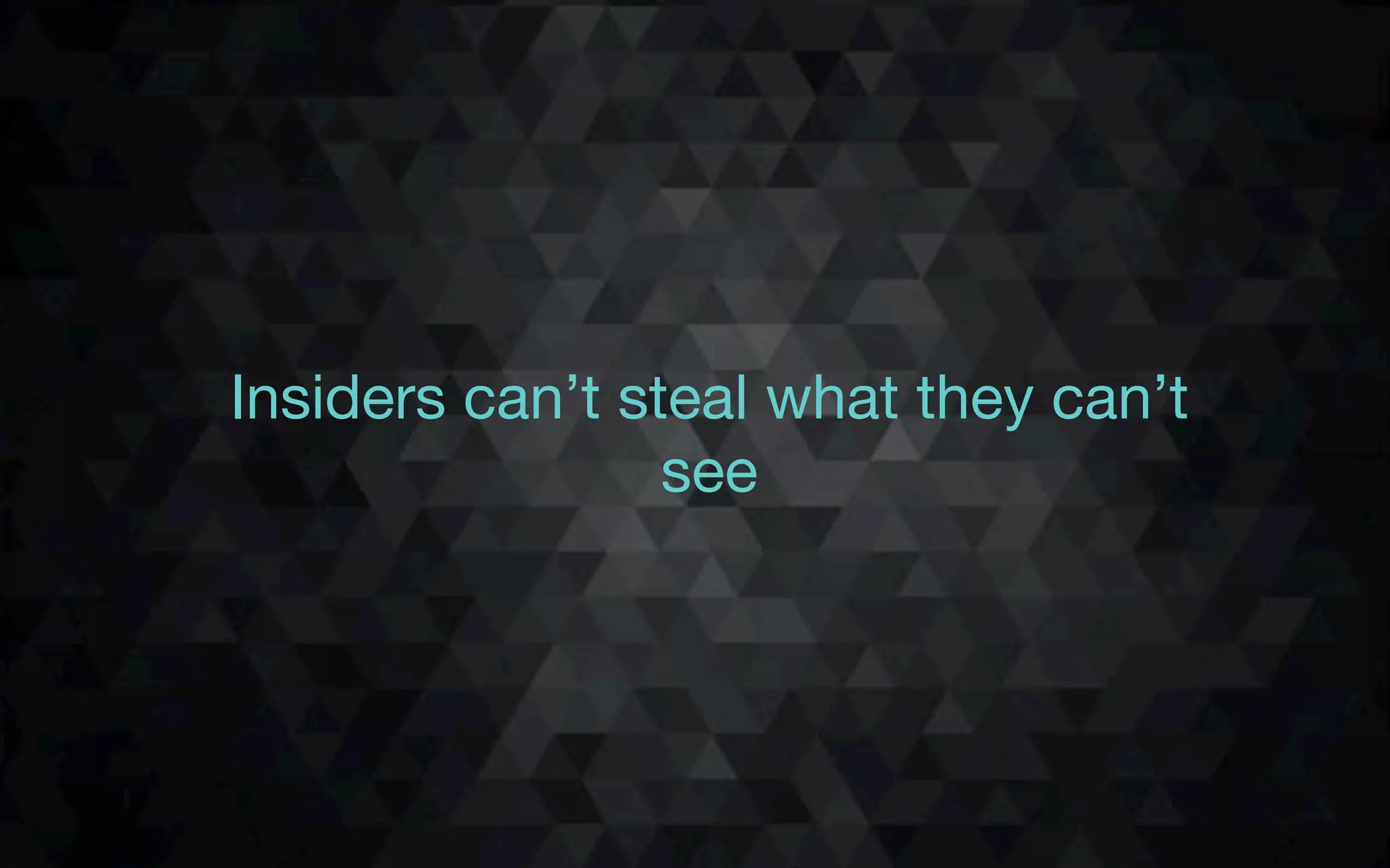 Insiders can’t steal what they can’t
see
 