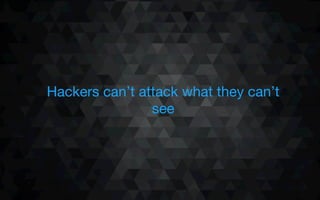 Hackers can’t attack what they can’t
see
 