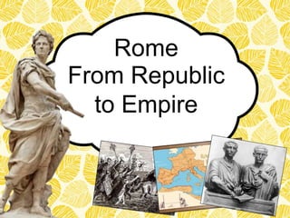 From Republic
to Empire
Rome
 