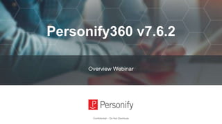 Personify360 v7.6.2
Overview Webinar
Confidential – Do Not Distribute
 