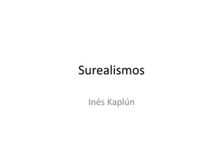 Surealismos
Inés Kaplún
 