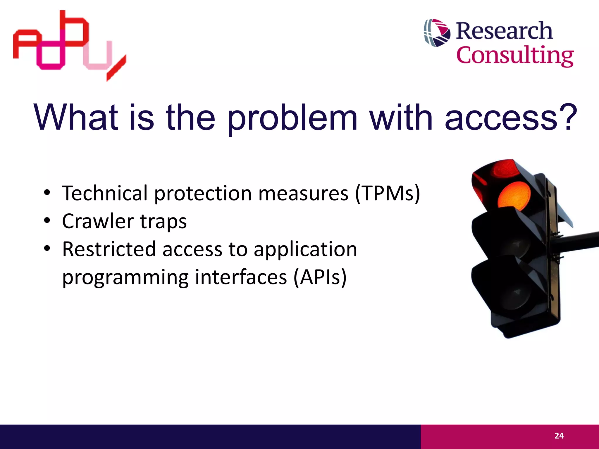 What is the problem with access?
• Technical protection measures (TPMs)
• Crawler traps
• Restricted access to application
programming interfaces (APIs)
24
 