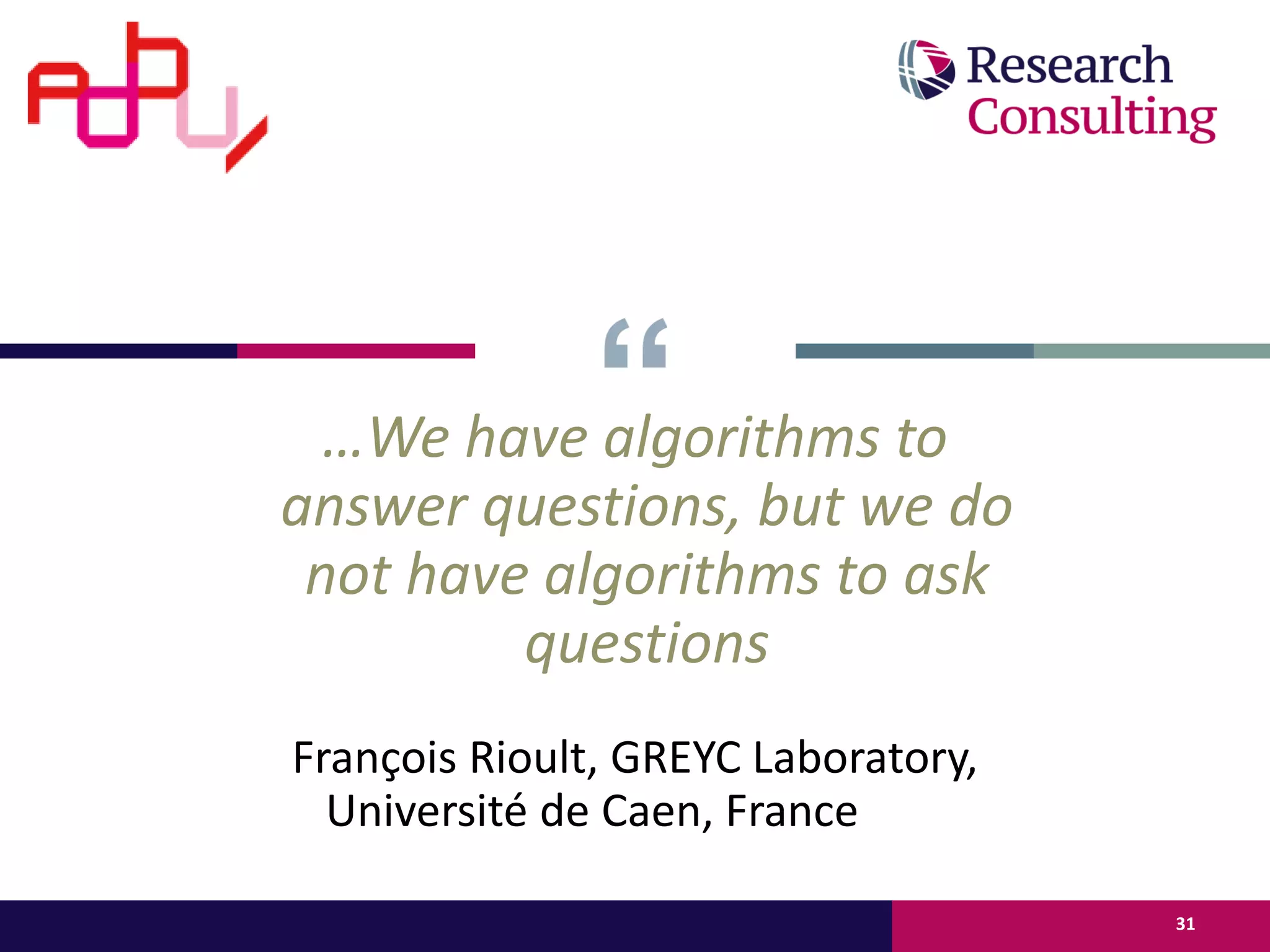 …We have algorithms to
answer questions, but we do
not have algorithms to ask
questions
François Rioult, GREYC Laboratory,
Université de Caen, France
• François Rioult
31
 