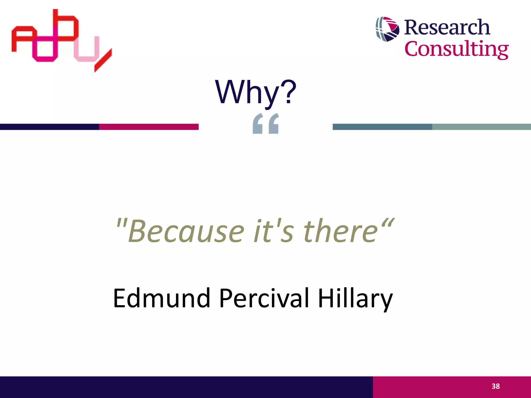"Because it's there“
Edmund Percival Hillary
38
Why?
 
