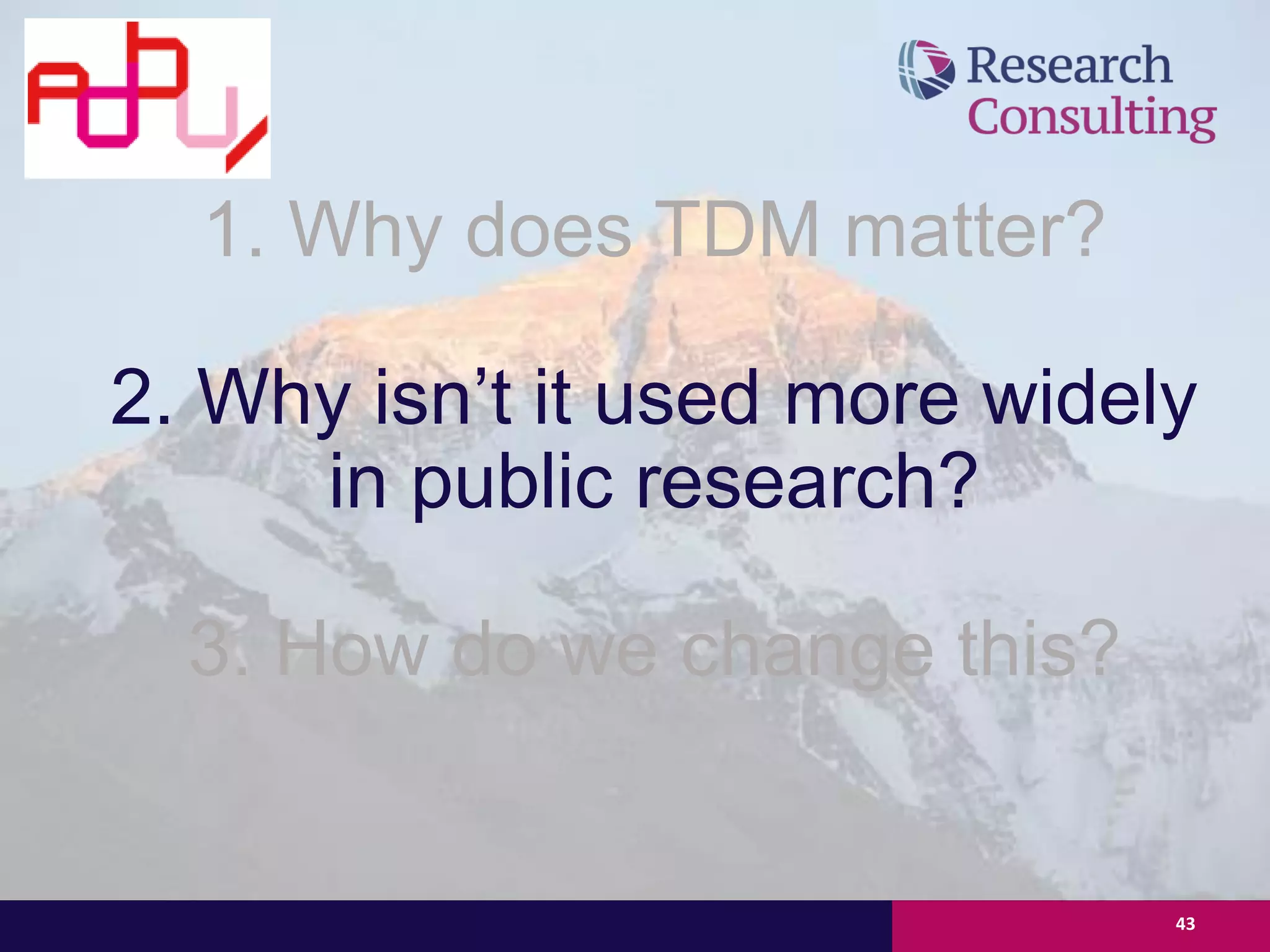 43
1. Why does TDM matter?
2. Why isn’t it used more widely
in public research?
3. How do we change this?
 