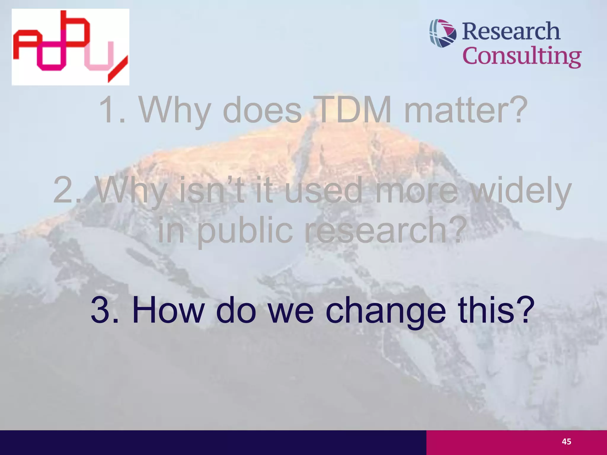 45
1. Why does TDM matter?
2. Why isn’t it used more widely
in public research?
3. How do we change this?
 