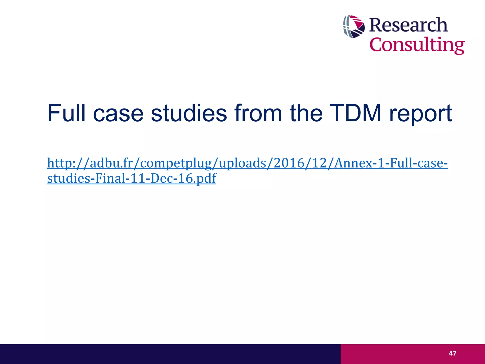 Full case studies from the TDM report
http://adbu.fr/competplug/uploads/2016/12/Annex-1-Full-case-
studies-Final-11-Dec-16.pdf
47
 