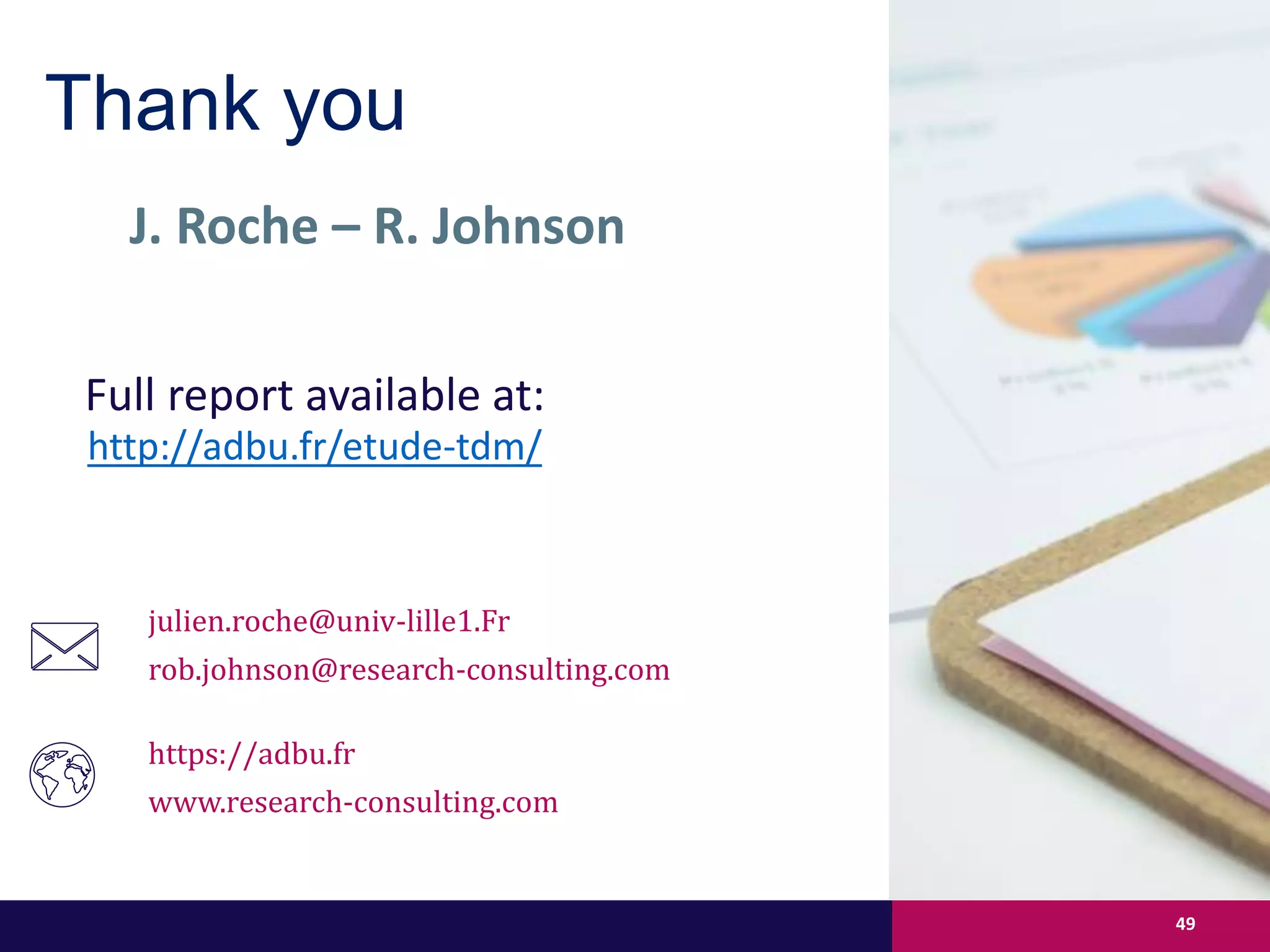 J. Roche – R. Johnson
Thank you
julien.roche@univ-lille1.Fr
rob.johnson@research-consulting.com
https://adbu.fr
www.research-consulting.com
49
http://adbu.fr/etude-tdm/
Full report available at::
 