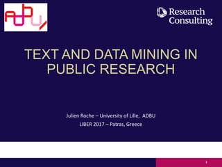TEXT AND DATA MINING IN
PUBLIC RESEARCH
Julien Roche – University of Lille, ADBU
LIBER 2017 – Patras, Greece
1
 