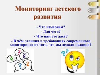Мониторинг детского
развития
- Что измеряем?
- Для чего?
- Что нам это даст?
- В чём отличия в требованиях современного
мо...