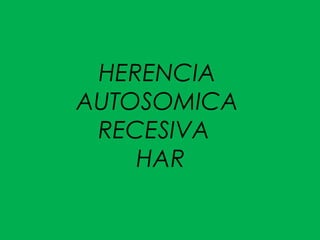 HERENCIA
AUTOSOMICA
RECESIVA
HAR
 