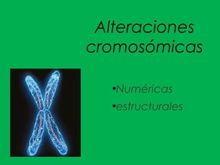 Alteraciones
cromosómicas
●
Numéricas
●
estructurales
 