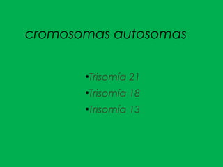 cromosomas autosomas
●
Trisomía 21
●
Trisomía 18
●
Trisomía 13
 