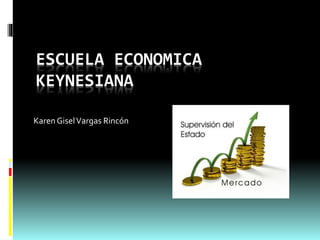 ESCUELA ECONOMICA
KEYNESIANA
Karen GiselVargas Rincón
 