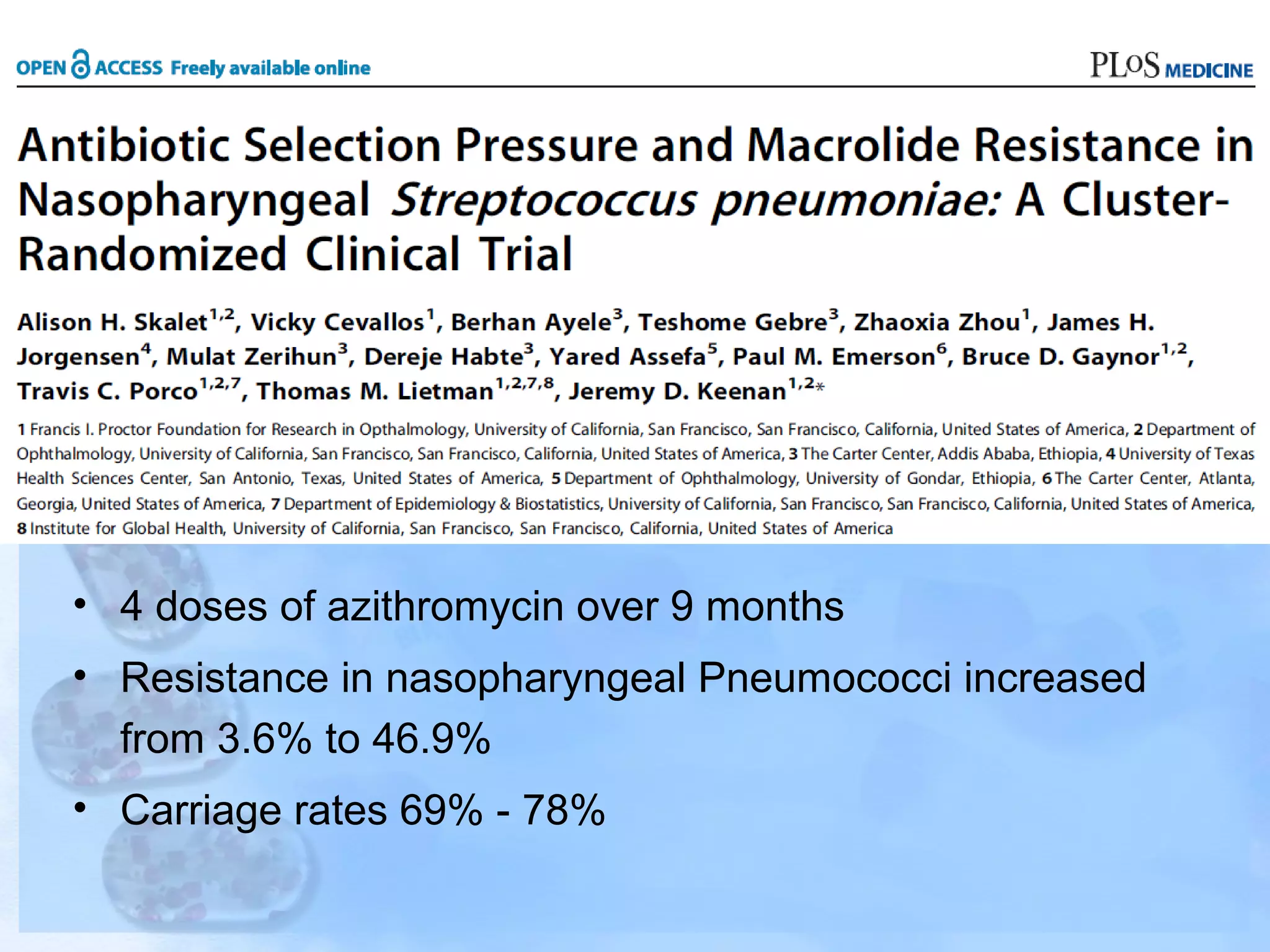 • 4 doses of azithromycin over 9 months
• Resistance in nasopharyngeal Pneumococci increased
from 3.6% to 46.9%
• Carriage rates 69% - 78%
 