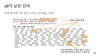 idf가 낮은 단어
전체 문서에 자주 많이 나타난 단어(idf_ 속성)
20
영화 리뷰의 특징
감성 분석에는 도움이 될지 모르나
tf-idf 입장에서는 중요도가 떨어짐
 