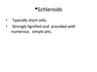 Schleroids
• Typically short cells.
• Strongly lignified and provided with
numerous simple pits.