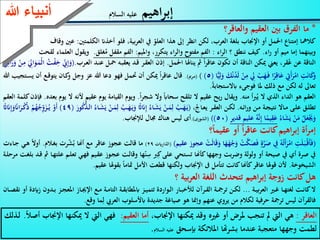 12
-‫جاءت‬‫سنوات‬‫عجاف‬‫فارحتل‬‫اخلليل‬‫وزوجه‬‫سارة‬‫إىل‬،‫مصر‬‫يف‬‫الوقت‬‫الذي‬‫أمر‬‫هللا‬
‫سبحانه‬‫وتعاىل‬‫لوطا‬‫عليه‬‫السالم‬‫ابلتوجه‬‫حنو‬‫غور‬‫األردن‬‫لدعوة‬‫قرى‬‫وم‬‫سد‬‫وعمورة‬.
-‫وهناك‬‫يف‬‫مصر‬‫كان‬‫اهيم‬‫ر‬‫إلب‬‫وزوجه‬‫سارة‬‫قصة‬‫مع‬‫ملكها‬(‫كان‬‫و‬‫يسكنها‬‫اهلكسوس‬‫يف‬‫تلك‬‫ة‬ ‫الف‬)،‫قال‬
‫أبو‬‫يرة‬‫ر‬‫ه‬‫رضي‬‫هللا‬‫عنه‬‫عن‬‫النيب‬‫الكرمي‬:(‫مل‬‫يكذب‬‫اهيم‬‫ر‬‫إب‬‫إال‬‫ثالث‬،‫كذابت‬‫ثنتني‬‫منهن‬‫يف‬‫ذات‬‫هللا‬‫عز‬‫وجل‬‫قوله‬:{‫إين‬
‫سقيم‬}.‫وقوله‬:{‫بل‬‫فعله‬‫كبيهم‬‫هذا‬.‫وقال‬:‫بينا‬‫هو‬‫ذات‬‫يوم‬،‫وسارة‬‫إذ‬‫أتى‬‫على‬‫جبار‬‫من‬‫ان‬،‫بابرة‬‫فقيل‬‫له‬:‫إن‬
‫هاهنا‬‫رجال‬‫معه‬‫أة‬‫ر‬‫ام‬‫من‬‫أحسن‬،‫الناس‬‫فأرسل‬‫إليه‬‫فسأله‬،‫عنها‬‫فقال‬:‫من‬‫هذه‬‫؟‬‫قال‬:‫أخيت‬،‫فأت‬‫ى‬‫سارة‬‫فقال‬
:‫اي‬‫سارة‬‫ليس‬‫على‬‫وجه‬‫األرض‬‫مؤمن‬‫غيي‬،‫وغيك‬‫وإن‬‫هذا‬‫سألين‬‫فأخربته‬‫أنك‬،‫أخيت‬‫فال‬‫تكذب‬،‫يين‬‫فأرسل‬
،‫إليها‬‫فلما‬‫دخلت‬‫عليه‬‫ذهب‬‫يتناوهلا‬‫بيده‬،‫فأخذ‬‫فقال‬:‫ادعي‬‫هللا‬‫وال‬،‫أضرك‬‫فدعت‬‫هللا‬‫ف‬‫أطلق‬.‫مث‬‫تناوهلا‬‫الثانية‬
‫فأخذ‬‫مثلها‬‫أو‬،‫أشد‬‫فقال‬:‫ادعي‬‫هللا‬‫يل‬‫وال‬،‫أضرك‬‫فدعت‬،‫فأطلق‬‫فدعا‬‫بعض‬،‫حجبته‬‫فقال‬:‫إنكم‬‫مل‬‫أتتوين‬
،‫إبنسان‬‫إمنا‬‫أتيتموين‬،‫بشيطان‬‫فأخدمها‬،‫هاجر‬‫فأتته‬‫وهو‬،‫يصلي‬‫فأومأ‬‫بيده‬:،‫مهيا‬‫قالت‬:‫رد‬‫هللا‬‫كيد‬‫الكافر‬‫أو‬
‫الفاجر‬‫يف‬،‫حنره‬‫وأخدم‬‫هاجر‬).‫قال‬‫أبو‬‫هريرة‬:‫تلك‬،‫أمكم‬‫اي‬‫بين‬‫ماء‬‫السماء‬)(‫صحيح‬‫البخاري‬)
-‫فوهبت‬‫سارة‬‫يتها‬‫ر‬‫جا‬‫هاجر‬‫لزوجها‬‫ليتزوجها‬‫عله‬‫ينجب‬‫منها‬‫طفال‬‫ألهنا‬‫كانت‬‫عج‬‫وز‬،‫عقيم‬‫مث‬‫عادوا‬
‫إىل‬‫مدينة‬‫اخلليل‬‫ليقيموا‬‫يف‬‫الشمال‬‫الغريب‬‫منها‬‫عند‬‫بلوطة‬‫معروفة‬‫ابسم‬‫بلوطة‬‫إب‬‫اهيم‬‫ر‬‫عليه‬‫السالم‬.
‫العاقر‬:‫غيه‬ ‫أو‬ ‫ملرض‬ ‫تنجب‬ ‫مل‬ ‫اليت‬ ‫هي‬،‫اإلجناب‬ ‫ميكنها‬ ‫وقد‬‫العقيم‬ ‫أما‬:‫ميكنه‬ ‫ال‬ ‫اليت‬ ‫فهي‬‫أصال‬ ‫اإلجناب‬ ‫ا‬.‫ـذلك‬‫ل‬
‫إبسحق‬ ‫املالئكة‬ ‫بشرهتا‬ ‫عندما‬ ‫متعجبة‬ ‫وجهها‬ ‫لطمت‬‫السالم‬ ‫عليه‬.
*‫والعاقر؟‬ ‫العقيم‬ ‫بني‬ ‫الفر‬ ‫ما‬
‫كالمها‬‫إمتناع‬‫العرب‬ ‫بلغة‬ ‫اإلجناب‬ ‫أو‬ ‫احلمل‬،‫الكلمتني‬ ‫أخذَن‬ ‫فلو‬ ،‫بية‬‫ر‬‫الع‬ ‫يف‬ ‫العلو‬ ‫هذا‬ ‫إىل‬ ‫انظر‬ ‫لكن‬:‫عني‬‫وقاف‬
‫اء‬‫ر‬ ‫أو‬ ‫ميم‬ ‫إما‬ ‫وبينهما‬.‫؟‬ ‫ننطق‬ ‫كيف‬‫اء‬‫ر‬‫ال‬:‫يتكرر‬ ‫اء‬‫ر‬‫وال‬ ‫مفتوح‬ ‫الفم‬،‫وامليم‬:‫غلق‬ُ‫م‬ ‫مقفل‬ ‫الفم‬.‫العلم‬ ‫ويقول‬‫لقحت‬ ‫اء‬
‫احلمل‬ ‫يناهلا‬ ‫مث‬ ‫ا‬‫ر‬‫عاق‬ ‫تكون‬ ‫أن‬ ‫الناقة‬ ‫ميكن‬ ‫يعين‬ ،‫قر‬ُ‫ع‬ ‫عن‬ ‫الناقة‬.‫ـرب‬‫ع‬‫ال‬ ‫ـد‬‫ن‬‫ع‬ ‫ـل‬‫ع‬ ‫ـه‬‫ب‬‫يعق‬ ‫ـد‬‫ق‬ ‫ـر‬‫ق‬‫الع‬ ‫إذن‬(.ِّ‫إ‬َ‫و‬‫ـي‬ِّ‫ائ‬َ‫ر‬َ‫و‬ ْ‫ـن‬ِّ‫م‬ َِّ‫ايل‬َ‫ـو‬َ‫ْم‬‫ل‬‫ا‬ ُ‫ـت‬ْ‫ف‬ِّ‫خ‬ ِّ‫ين‬
‫ا‬ًّ‫ي‬ِّ‫ل‬َ‫و‬ َ‫ك‬ْ‫ن‬ُ‫د‬َ‫ل‬ ْ‫ن‬ِّ‫م‬ ِّ‫يل‬ ْ‫ب‬َ‫ه‬َ‫ـ‬‫ف‬ ‫ا‬‫ر‬ِّ‫اق‬َ‫ع‬ ِّ‫َِت‬‫أ‬َ‫ر‬ْ‫ام‬ ِّ‫ت‬َ‫ن‬‫ا‬َ‫ك‬َ‫و‬(5))(‫ـرمي‬‫م‬.)‫ـت‬‫س‬‫ي‬ ‫أن‬ ‫ـع‬‫ق‬‫يتو‬ ‫ـان‬‫ك‬‫و‬ ‫وجل‬ ‫عز‬ ‫هللا‬ ‫دعا‬ ‫فهو‬ ‫حتمل‬ ‫أن‬ ‫ميكن‬ ‫ا‬‫ر‬‫عاق‬ ‫قال‬‫هللا‬ ‫جيب‬
‫ملا‬ ‫ذلك‬ ‫مع‬ ‫لكن‬ ‫له‬ ‫تعاىل‬‫فوجىء‬‫ابالستجابة‬.
‫منه‬ ‫أ‬‫رب‬ُ‫ي‬ ‫ال‬ ‫الذي‬ ‫الداء‬ ‫هو‬ ‫العقم‬.‫ا‬‫ر‬‫شج‬ ‫وال‬ ‫سحااب‬ ‫تلقح‬ ‫ال‬ ‫عقيم‬ ‫يح‬‫ر‬ ‫ويقال‬.‫ال‬ ‫ألنه‬ ‫عقيم‬ ‫يوم‬ ‫القيامة‬ ‫ويوم‬‫بعده‬ ‫يوم‬.‫العقم‬ ‫كلمة‬‫فإذن‬
‫ـه‬‫ـ‬‫ئ‬‫ا‬‫ر‬‫و‬ ‫ـن‬‫ـ‬‫م‬ ‫ـة‬‫ـ‬‫ج‬‫نتي‬ ‫ـاال‬‫ـ‬‫م‬ ‫ـى‬‫ـ‬‫ل‬‫ع‬ ‫ـق‬‫ـ‬‫ل‬‫تط‬.، ‫ـا‬‫ـ‬‫ع‬‫ي‬ ‫ـر‬‫ـ‬‫ق‬‫الع‬ ‫ـن‬‫ـ‬‫ك‬‫ل‬(َ‫ي‬ ْ‫ـن‬‫ـ‬َ‫م‬ِّ‫ل‬ ُ‫ـب‬‫ـ‬َ‫ه‬َ‫ـ‬‫ي‬َ‫و‬ ‫اث‬َ‫َن‬ِّ‫إ‬ ُ‫ـاء‬‫ـ‬َ‫ش‬َ‫ي‬ ْ‫ـن‬‫ـ‬َ‫م‬ِّ‫ل‬ ُ‫ـب‬‫ـ‬َ‫ه‬َ‫ـ‬‫ي‬َ‫ور‬ُ‫ك‬ُّ‫ـذ‬‫ـ‬‫ل‬‫ا‬ ُ‫ـاء‬‫ـ‬َ‫ش‬(49)ْ‫م‬ُ‫ه‬ُ‫ج‬ِّ‫و‬َ‫ـز‬‫ـ‬ُ‫ـ‬‫ي‬ ْ‫َو‬‫أ‬‫اث‬َ‫َن‬ِّ‫إ‬َ‫و‬‫اَن‬َ‫ـر‬‫ـ‬ْ‫ك‬ُ‫ذ‬
ُ‫اء‬َ‫ش‬َ‫ي‬ ْ‫ن‬َ‫م‬ ُ‫ل‬َ‫ع‬َْ‫َي‬َ‫و‬‫قدير‬ ‫عليم‬ ُ‫ه‬َّ‫ن‬ِّ‫إ‬ ‫ا‬‫يم‬ِّ‫ق‬َ‫ع‬(50))(‫الشورى‬.)‫أى‬‫لإلجناب‬ ‫جمال‬ ‫هناك‬ ‫ليس‬.
‫أة‬‫ر‬‫إم‬‫؟‬‫عقيما‬ ‫أو‬ ‫ا‬‫ر‬‫عاق‬ ‫كانت‬‫اهيم‬‫ر‬‫إب‬
(‫عقيم‬ ‫عجوز‬ ْ‫ت‬َ‫ل‬‫ا‬َ‫ق‬َ‫و‬ ‫ا‬َ‫ه‬َ‫ه‬ْ‫ج‬َ‫و‬ ْ‫ت‬َّ‫ك‬َ‫ص‬َ‫ف‬ ٍ‫ة‬َّ‫ر‬َ‫ص‬ ِّ‫يف‬ ُ‫ه‬ُ‫ت‬َ‫أ‬َ‫ر‬ْ‫ام‬ ِّ‫ت‬َ‫ل‬َ‫ـ‬‫ب‬ْ‫ـ‬‫ق‬َ‫أ‬َ‫ف‬)(‫الذارايت‬29)‫ـالم‬‫غ‬‫ب‬ ‫رت‬‫ش‬ُ‫ب‬ ‫أهنا‬ ‫مع‬ ‫عاقر‬ ‫عجوز‬ ‫قالت‬ ‫ما‬.‫ـاءت‬‫ج‬ ‫ـي‬‫ه‬ ‫أوال‬
‫تع‬ ‫ـي‬‫ه‬‫ف‬ ‫ـيم‬‫ق‬‫ع‬ ‫ـوز‬‫ج‬‫ع‬ ‫ـت‬‫ل‬‫وقا‬ ‫ها‬‫ن‬ِّ‫س‬ ‫رب‬ِّ‫ك‬‫على‬ ‫تستحي‬ ‫كأهنا‬‫وجهها‬ ‫بت‬‫ر‬‫وض‬ ‫ولولة‬ ‫أو‬ ‫صيحة‬ ‫يف‬ ‫أي‬ ‫صرة‬ ‫يف‬‫ـة‬‫ل‬‫مرح‬ ‫ـت‬‫غ‬‫بل‬ ‫ـد‬‫ق‬ ‫مث‬ ‫ـا‬‫ه‬‫علت‬ ‫ـم‬‫ل‬
‫الشيخوخة‬.‫تتأمل‬ ‫كانت‬‫كأهنا‬‫عاقر‬ ‫قوهلا‬ ‫ألن‬‫ىف‬‫عقيم‬ ‫بقوهلا‬ ‫متاما‬ ‫األمل‬ ‫قطعت‬ ‫ولكنها‬ ‫اإلجناب‬.
‫؟‬ ‫بية‬‫ر‬‫الع‬ ‫اللغة‬ ‫تتحدث‬ ‫اهيم‬‫ر‬‫إب‬ ‫زوجة‬ ‫كانت‬‫هل‬
‫ـة‬‫ـ‬‫ي‬‫ب‬‫ر‬‫الع‬ ‫ـي‬‫ـ‬‫غ‬ ‫ـا‬‫ـ‬‫ه‬‫لغت‬ ‫ـت‬‫ـ‬‫ن‬‫كا‬‫ال‬...‫ـز‬‫ـ‬‫ج‬‫املع‬ ‫ـاز‬‫ـ‬‫َي‬‫اإل‬ ‫ـع‬‫ـ‬‫م‬ ‫ـة‬‫ـ‬‫م‬‫التا‬ ‫ـة‬‫ـ‬‫ق‬‫ابملطاب‬ ‫ـز‬‫ـ‬‫ي‬‫تتم‬ ‫ـواردة‬‫ـ‬‫ل‬‫ا‬ ‫ـار‬‫ـ‬‫ب‬‫لاخ‬ ‫ـرآن‬‫ـ‬‫ق‬‫ال‬ ‫ـة‬‫ـ‬‫مج‬‫تر‬ ‫ـن‬‫ـ‬‫ك‬‫ل‬‫ـان‬‫ـ‬‫ص‬‫نق‬ ‫أو‬ ‫زايدة‬ ‫ـدون‬‫ـ‬‫ب‬
‫وقع‬ ‫ما‬ِّ‫ل‬ ‫العريب‬ ‫ابألسلوب‬ ‫جديدة‬ ‫صياغة‬ ‫هو‬ ‫وإمنا‬ ‫عنهم‬ ‫يروي‬ ‫من‬ ‫لكالم‬ ‫حرفية‬ ‫ترمجة‬ ‫ليس‬ ‫فالقرآن‬.
‫اهيم‬‫ر‬‫إب‬‫السالم‬ ‫عليه‬‫ءعهللا‬ ‫أنب‬
 