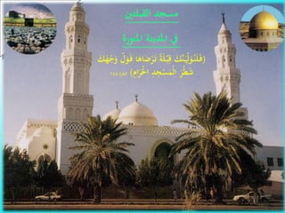 20
‫اهيم‬‫ر‬‫إب‬‫السالم‬ ‫عليه‬‫ءعهللا‬ ‫أنب‬ ‫القبلتني‬ ‫مسجد‬
‫املنورة‬ ‫املدينة‬ ‫يف‬
(َ‫ل‬ْ‫ـ‬‫ب‬ِّ‫ق‬ َ‫َّك‬‫ن‬َ‫ـ‬‫ي‬ِّ‫ل‬َ‫و‬ُ‫ـ‬‫ن‬َ‫ل‬َ‫ـ‬‫ف‬ِّ‫ل‬َ‫و‬َ‫ـ‬‫ف‬ ‫ا‬َ‫اه‬َ‫ض‬ْ‫ر‬َ‫ـ‬‫ت‬ ‫ة‬َ‫ك‬َ‫ه‬ْ‫ج‬َ‫و‬
‫ا‬َ‫ر‬َْ‫حل‬‫ا‬ ِّ‫د‬ِّ‫ج‬ْ‫س‬َ‫ْم‬‫ل‬‫ا‬ َ‫ْر‬‫ط‬َ‫ش‬ِّ‫م‬)‫البقرة‬144
 