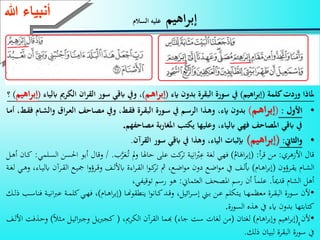 4
‫اهيم‬‫ر‬‫إب‬‫السالم‬ ‫عليه‬
‫ءعهللا‬ ‫أنب‬
‫كلمة‬‫وردت‬ ‫ملاذا‬(‫اهيم‬‫ر‬‫إب‬)‫ايء‬ ‫بدون‬ ‫البقرة‬ ‫سورة‬ ‫يف‬(‫ـم‬‫ه‬‫ا‬‫ر‬‫إب‬)‫الكرمي‬ ‫ان‬‫ر‬‫الق‬ ‫سور‬ ‫ابقي‬ ‫ويف‬ ،‫ابلياء‬(‫اهيم‬‫ر‬‫إب‬)‫؟‬
•‫األول‬:(‫ـم‬‫ه‬‫ا‬‫ر‬‫إب‬)‫ـ‬‫ش‬‫وال‬ ‫ا‬‫ر‬‫ـ‬‫ع‬‫ال‬ ‫ـاحف‬‫ص‬‫م‬ ‫ويف‬ ، ‫ـ‬‫ق‬‫ف‬ ‫ـرة‬‫ق‬‫الب‬ ‫ـورة‬‫س‬ ‫يف‬ ‫ـم‬‫س‬‫الر‬ ‫ـذا‬‫ه‬‫و‬ ،‫ايء‬ ‫بدون‬‫ـا‬‫م‬‫أ‬ ، ‫ـ‬‫ق‬‫ف‬ ‫ام‬
‫مصاحفهم‬ ‫بة‬‫ر‬‫املغا‬ ‫يكتب‬ ‫وعليها‬ ،‫ابلياء‬ ‫فهي‬ ‫املصاحف‬ ‫ابقي‬ ‫يف‬.
•‫والثاين‬:(‫اهيم‬‫ر‬‫إب‬)‫القرآن‬ ‫سور‬ ‫ابقي‬ ‫يف‬ ‫وهذا‬ ،‫الياء‬ ‫إبثبات‬.
‫األزهري‬ ‫قال‬:‫أ‬‫ر‬‫ق‬ ‫من‬( :‫ام‬َ‫اه‬‫ر‬‫إب‬)‫ب‬َّ‫ر‬َ‫ع‬‫ت‬ ‫مل‬‫و‬ ‫حاهلا‬ ‫على‬ ‫كت‬‫تر‬ ‫ية‬ِ‫ان‬‫ر‬‫ْب‬ِ‫ع‬ ‫لغة‬ ‫فهي‬/ .‫وق‬‫ليي‬‫الس‬ ‫احلسن‬ ‫أبو‬ ‫ال‬:‫أه‬ ‫ا‬‫ك‬
‫و‬ ‫ر‬‫رؤ‬ ‫ام‬‫الش‬(‫ام‬‫اه‬‫ر‬‫إب‬)‫يف‬‫ألل‬ ‫ا‬‫ر‬‫الؤ‬ ‫ا‬‫و‬‫ك‬‫تر‬ ‫ا‬ ‫نك‬ ‫ا‬‫و‬‫م‬ ‫مو‬ ‫ن‬ ‫ا‬‫و‬‫م‬ ‫م‬ ‫يف‬‫أبل‬‫ا‬‫و‬ ‫ر‬‫وق‬‫ر‬‫الؤ‬ ‫ن‬‫مجي‬‫ة‬‫لغ‬ ‫ي‬‫وه‬ ‫ك‬ ‫ا‬‫لي‬ ‫آ‬
‫قدميا‬ ‫الشام‬ ‫أه‬.‫العثياين‬ ‫املصحيف‬ ‫رسم‬ ‫أ‬ ‫عليا‬:‫توقيفيك‬ ‫رسم‬ ‫هو‬
•‫ا‬ ‫ؤو‬ ‫ر‬ ‫ا‬‫و‬‫ان‬‫ك‬‫د‬‫وق‬ ‫ك‬ ‫ي‬ ‫ا‬‫ر‬‫إس‬ ‫ق‬‫ب‬ ‫ن‬‫ع‬ ‫بينلم‬‫ر‬ ‫ا‬‫يه‬ ‫مع‬ ‫ر‬‫الرؤ‬ ‫ور‬‫س‬ ‫أل‬(‫ام‬‫اه‬‫ر‬‫إب‬)‫عْب‬ ‫ة‬‫كلي‬‫ي‬‫فه‬ ‫ك‬‫ل‬ ‫ك‬‫اس‬ ‫ف‬ ‫ة‬‫اني‬
‫السور‬ ‫هذه‬ ‫م‬ ‫اي‬ ‫بدو‬ ‫كباببها‬.
•‫أل‬(‫اهام‬‫ر‬‫وإب‬ ‫اهيم‬‫ر‬‫إب‬)‫لغبا‬(‫جا‬ ‫ست‬ ‫لغات‬ ‫من‬)‫الينرميك‬ ‫الؤرآ‬ ‫هبيا‬(‫ث‬‫م‬ ‫ي‬ ‫ا‬‫ْب‬‫وج‬ ‫ر‬‫ْب‬‫كج‬)‫يف‬‫األل‬ ‫ذفت‬‫وح‬
‫ل‬ ‫لريا‬ ‫الرؤر‬ ‫سور‬ ‫م‬.
 