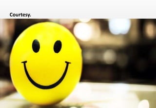 Delhindra/ chefqtrainer.blogspot.com
 A housekeeping employee should extend courtesy to both guest and
colleagues.
 It is essential that while dealing with guests, the staff be humble and
polite.
 Housekeeping staff should never argue with a guest and, if they cannot
deal with the situation, it should be referred immediately to a senior
member of the team.
 Guests will always remember pleasant and charming staff, as this adds
to the guest’s positive experience in a hotel.
Courtesy.
 