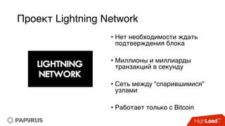 Проект Lightning Network
• Нет необходимости ждать
подтверждения блока
• Миллионы и миллиарды
транзакций в секунду
• Сеть между “спарившимися”
узлами
• Работает только с Bitcoin
 