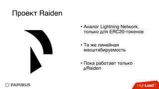 Проект Raiden
• Аналог Lightning Network,
только для ERC20-токенов
• Та же линейная
масштабируемость
• Пока работает только
µRaiden
 