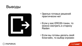 Выводы
• Зрелых готовых решений
практически нет
• Если у вас ERC20-токен, то
можно смотреть в сторону
Raiden
• Если вы готовы делать свой
блокчейн, то выбор огромен
 