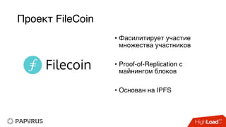 Проект FileCoin
• Фасилитирует участие
множества участников
• Proof-of-Replication с
майнингом блоков
• Основан на IPFS
 