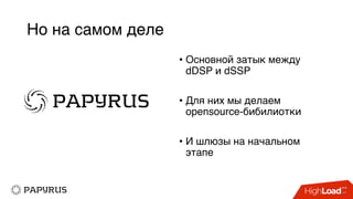 Но на самом деле
• Основной затык между
dDSP и dSSP
• Для них мы делаем
opensource-бибилиотки
• И шлюзы на начальном
этапе
 