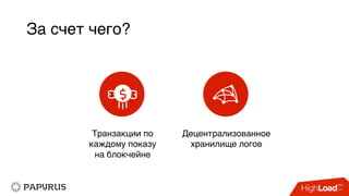 За счет чего?
Транзакции по
каждому показу
на блокчейне
Децентрализованное
хранилище логов
 