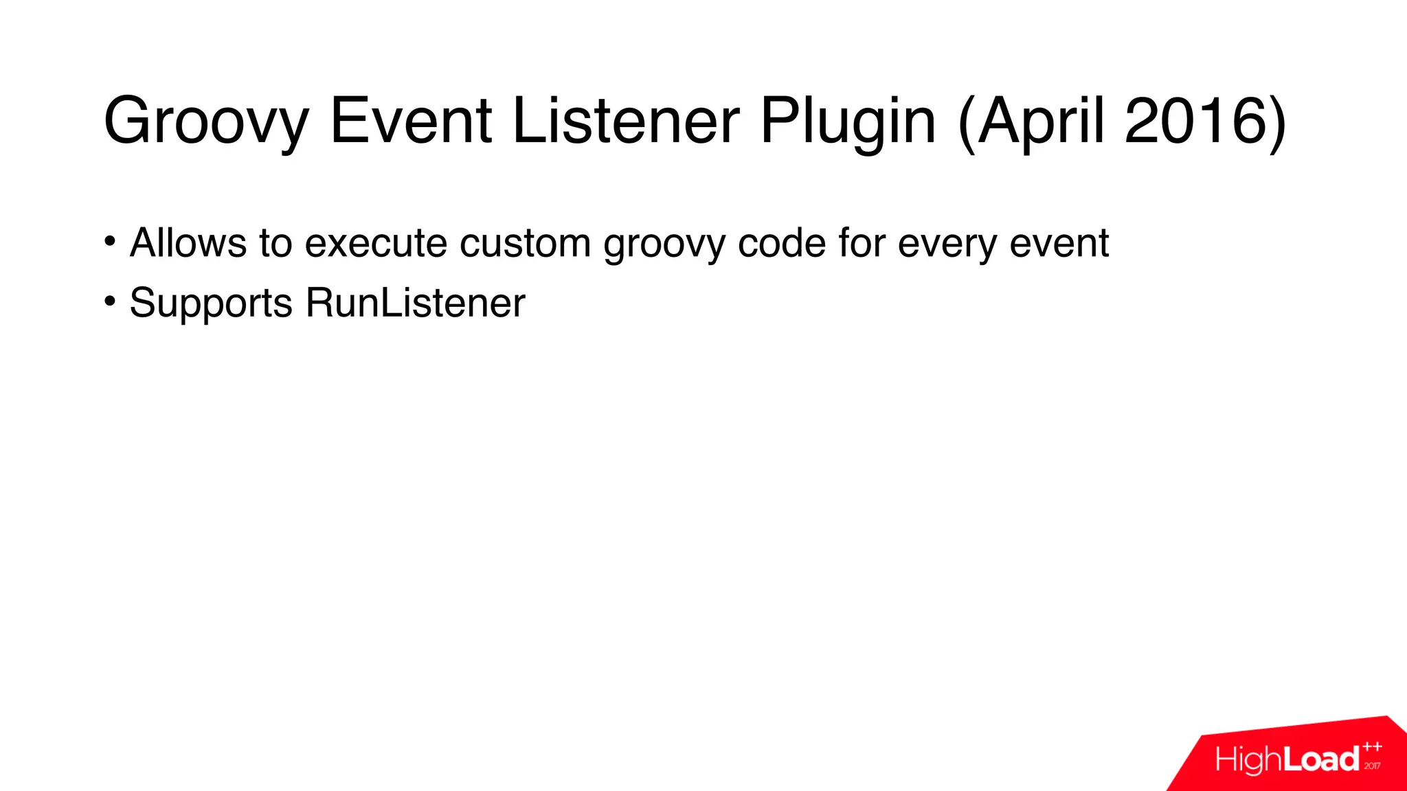 Groovy Event Listener Plugin (April 2016)
• Allows to execute custom groovy code for every event
• Supports RunListener
 