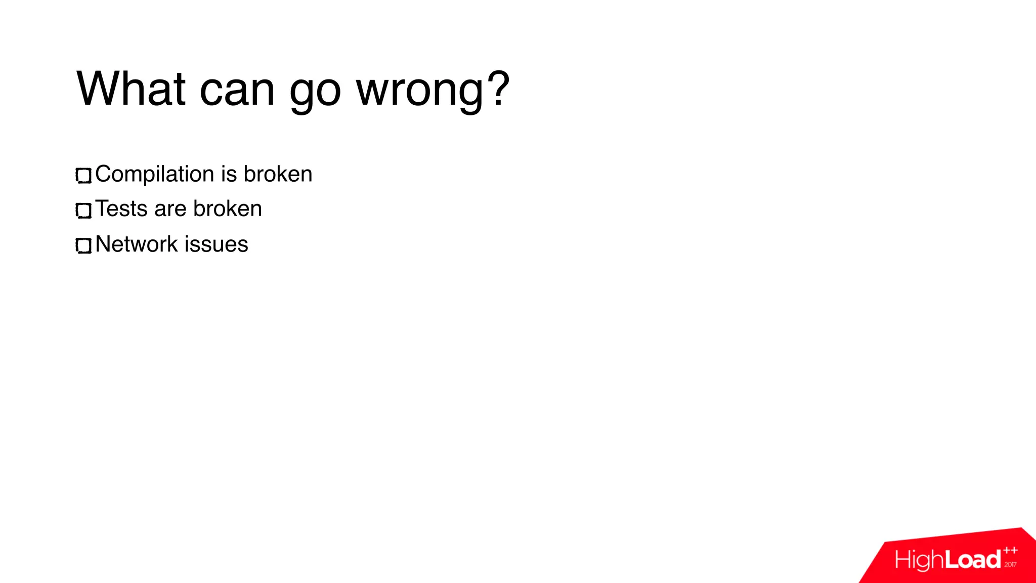 What can go wrong?
Compilation is broken
Tests are broken
Network issues
 