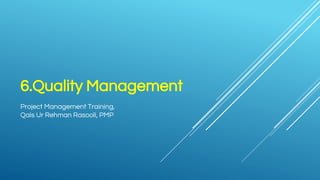 6.Quality Management
Project Management Training,
Qais Ur Rehman Rasooli, PMP
 