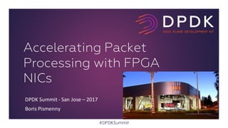 DPDK	Summit	- San	Jose	– 2017
Boris	Pismenny
Accelerating Packet
Processing with FPGA
NICs
#DPDKSummit
 