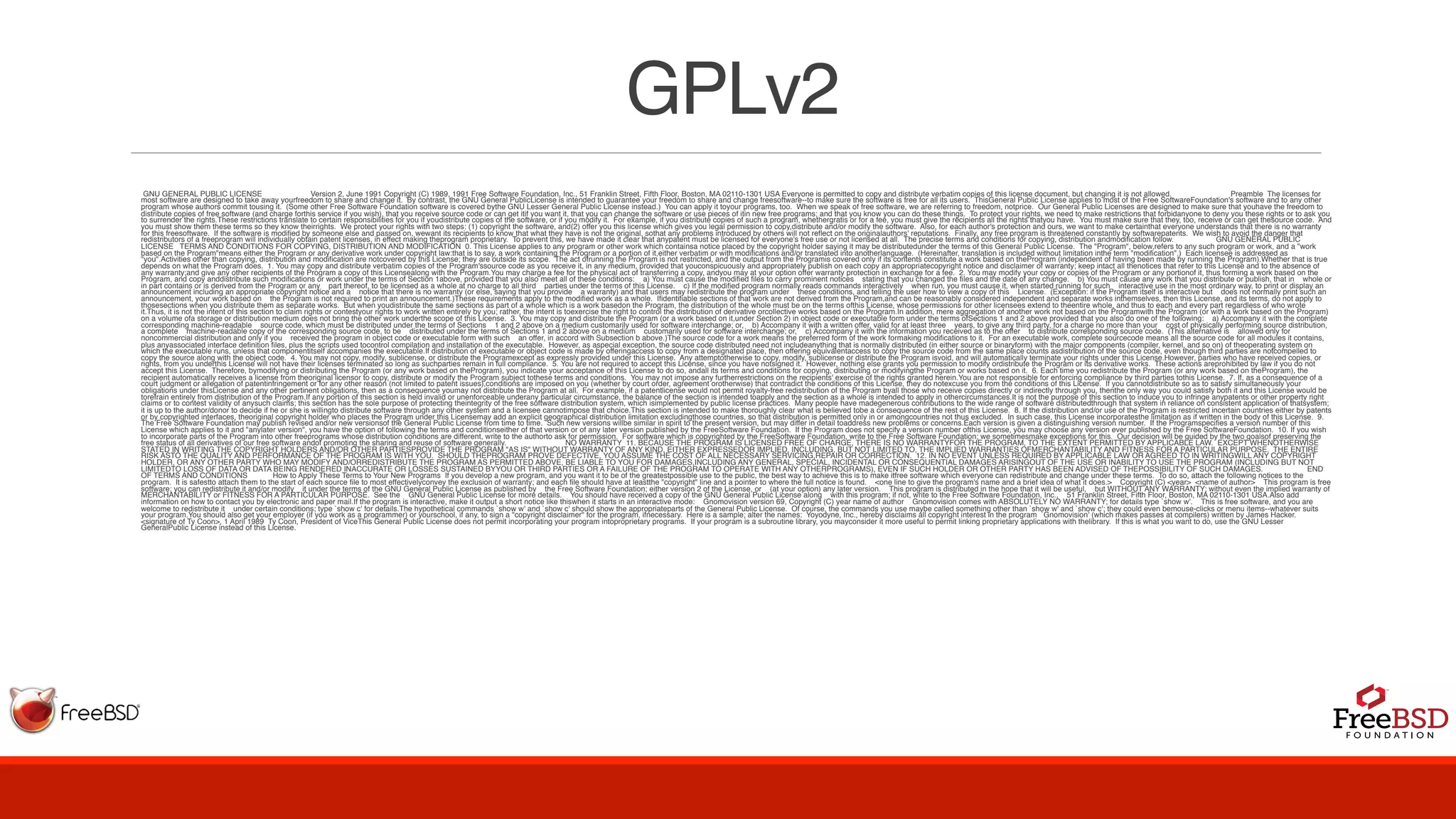GPLv2
GNU GENERAL PUBLIC LICENSE Version 2, June 1991 Copyright (C) 1989, 1991 Free Software Foundation, Inc., 51 Franklin Street, Fifth Floor, Boston, MA 02110-1301 USA Everyone is permitted to copy and distribute verbatim copies of this license document, but changing it is not allowed. Preamble The licenses for
most software are designed to take away yourfreedom to share and change it. By contrast, the GNU General PublicLicense is intended to guarantee your freedom to share and change freesoftware--to make sure the software is free for all its users. ThisGeneral Public License applies to most of the Free SoftwareFoundation's software and to any other
program whose authors commit tousing it. (Some other Free Software Foundation software is covered bythe GNU Lesser General Public License instead.) You can apply it toyour programs, too. When we speak of free software, we are referring to freedom, notprice. Our General Public Licenses are designed to make sure that youhave the freedom to
distribute copies of free software (and charge forthis service if you wish), that you receive source code or can get itif you want it, that you can change the software or use pieces of itin new free programs; and that you know you can do these things. To protect your rights, we need to make restrictions that forbidanyone to deny you these rights or to ask you
to surrender the rights.These restrictions translate to certain responsibilities for you if youdistribute copies of the software, or if you modify it. For example, if you distribute copies of such a program, whethergratis or for a fee, you must give the recipients all the rights thatyou have. You must make sure that they, too, receive or can get thesource code. And
you must show them these terms so they know theirrights. We protect your rights with two steps: (1) copyright the software, and(2) offer you this license which gives you legal permission to copy,distribute and/or modify the software. Also, for each author's protection and ours, we want to make certainthat everyone understands that there is no warranty
for this freesoftware. If the software is modified by someone else and passed on, wewant its recipients to know that what they have is not the original, sothat any problems introduced by others will not reflect on the originalauthors' reputations. Finally, any free program is threatened constantly by softwarepatents. We wish to avoid the danger that
redistributors of a freeprogram will individually obtain patent licenses, in effect making theprogram proprietary. To prevent this, we have made it clear that anypatent must be licensed for everyone's free use or not licensed at all. The precise terms and conditions for copying, distribution andmodification follow. GNU GENERAL PUBLIC
LICENSE TERMS AND CONDITIONS FOR COPYING, DISTRIBUTION AND MODIFICATION 0. This License applies to any program or other work which containsa notice placed by the copyright holder saying it may be distributedunder the terms of this General Public License. The "Program", below,refers to any such program or work, and a "work
based on the Program"means either the Program or any derivative work under copyright law:that is to say, a work containing the Program or a portion of it,either verbatim or with modifications and/or translated into anotherlanguage. (Hereinafter, translation is included without limitation inthe term "modification".) Each licensee is addressed as
"you".Activities other than copying, distribution and modification are notcovered by this License; they are outside its scope. The act ofrunning the Program is not restricted, and the output from the Programis covered only if its contents constitute a work based on theProgram (independent of having been made by running the Program).Whether that is true
depends on what the Program does. 1. You may copy and distribute verbatim copies of the Program'ssource code as you receive it, in any medium, provided that youconspicuously and appropriately publish on each copy an appropriatecopyright notice and disclaimer of warranty; keep intact all thenotices that refer to this License and to the absence of
any warranty;and give any other recipients of the Program a copy of this Licensealong with the Program.You may charge a fee for the physical act of transferring a copy, andyou may at your option offer warranty protection in exchange for a fee. 2. You may modify your copy or copies of the Program or any portionof it, thus forming a work based on the
Program, and copy anddistribute such modifications or work under the terms of Section 1above, provided that you also meet all of these conditions: a) You must cause the modified files to carry prominent notices stating that you changed the files and the date of any change. b) You must cause any work that you distribute or publish, that in whole or
in part contains or is derived from the Program or any part thereof, to be licensed as a whole at no charge to all third parties under the terms of this License. c) If the modified program normally reads commands interactively when run, you must cause it, when started running for such interactive use in the most ordinary way, to print or display an
announcement including an appropriate copyright notice and a notice that there is no warranty (or else, saying that you provide a warranty) and that users may redistribute the program under these conditions, and telling the user how to view a copy of this License. (Exception: if the Program itself is interactive but does not normally print such an
announcement, your work based on the Program is not required to print an announcement.)These requirements apply to the modified work as a whole. Ifidentifiable sections of that work are not derived from the Program,and can be reasonably considered independent and separate works inthemselves, then this License, and its terms, do not apply to
thosesections when you distribute them as separate works. But when youdistribute the same sections as part of a whole which is a work basedon the Program, the distribution of the whole must be on the terms ofthis License, whose permissions for other licensees extend to theentire whole, and thus to each and every part regardless of who wrote
it.Thus, it is not the intent of this section to claim rights or contestyour rights to work written entirely by you; rather, the intent is toexercise the right to control the distribution of derivative orcollective works based on the Program.In addition, mere aggregation of another work not based on the Programwith the Program (or with a work based on the Program)
on a volume ofa storage or distribution medium does not bring the other work underthe scope of this License. 3. You may copy and distribute the Program (or a work based on it,under Section 2) in object code or executable form under the terms ofSections 1 and 2 above provided that you also do one of the following: a) Accompany it with the complete
corresponding machine-readable source code, which must be distributed under the terms of Sections 1 and 2 above on a medium customarily used for software interchange; or, b) Accompany it with a written offer, valid for at least three years, to give any third party, for a charge no more than your cost of physically performing source distribution,
a complete machine-readable copy of the corresponding source code, to be distributed under the terms of Sections 1 and 2 above on a medium customarily used for software interchange; or, c) Accompany it with the information you received as to the offer to distribute corresponding source code. (This alternative is allowed only for
noncommercial distribution and only if you received the program in object code or executable form with such an offer, in accord with Subsection b above.)The source code for a work means the preferred form of the work formaking modifications to it. For an executable work, complete sourcecode means all the source code for all modules it contains,
plus anyassociated interface definition files, plus the scripts used tocontrol compilation and installation of the executable. However, as aspecial exception, the source code distributed need not includeanything that is normally distributed (in either source or binaryform) with the major components (compiler, kernel, and so on) of theoperating system on
which the executable runs, unless that componentitself accompanies the executable.If distribution of executable or object code is made by offeringaccess to copy from a designated place, then offering equivalentaccess to copy the source code from the same place counts asdistribution of the source code, even though third parties are notcompelled to
copy the source along with the object code. 4. You may not copy, modify, sublicense, or distribute the Programexcept as expressly provided under this License. Any attemptotherwise to copy, modify, sublicense or distribute the Program isvoid, and will automatically terminate your rights under this License.However, parties who have received copies, or
rights, from you underthis License will not have their licenses terminated so long as suchparties remain in full compliance. 5. You are not required to accept this License, since you have notsigned it. However, nothing else grants you permission to modify ordistribute the Program or its derivative works. These actions areprohibited by law if you do not
accept this License. Therefore, bymodifying or distributing the Program (or any work based on theProgram), you indicate your acceptance of this License to do so, andall its terms and conditions for copying, distributing or modifyingthe Program or works based on it. 6. Each time you redistribute the Program (or any work based on theProgram), the
recipient automatically receives a license from theoriginal licensor to copy, distribute or modify the Program subject tothese terms and conditions. You may not impose any furtherrestrictions on the recipients' exercise of the rights granted herein.You are not responsible for enforcing compliance by third parties tothis License. 7. If, as a consequence of a
court judgment or allegation of patentinfringement or for any other reason (not limited to patent issues),conditions are imposed on you (whether by court order, agreement orotherwise) that contradict the conditions of this License, they do notexcuse you from the conditions of this License. If you cannotdistribute so as to satisfy simultaneously your
obligations under thisLicense and any other pertinent obligations, then as a consequence youmay not distribute the Program at all. For example, if a patentlicense would not permit royalty-free redistribution of the Program byall those who receive copies directly or indirectly through you, thenthe only way you could satisfy both it and this License would be
torefrain entirely from distribution of the Program.If any portion of this section is held invalid or unenforceable underany particular circumstance, the balance of the section is intended toapply and the section as a whole is intended to apply in othercircumstances.It is not the purpose of this section to induce you to infringe anypatents or other property right
claims or to contest validity of anysuch claims; this section has the sole purpose of protecting theintegrity of the free software distribution system, which isimplemented by public license practices. Many people have madegenerous contributions to the wide range of software distributedthrough that system in reliance on consistent application of thatsystem;
it is up to the author/donor to decide if he or she is willingto distribute software through any other system and a licensee cannotimpose that choice.This section is intended to make thoroughly clear what is believed tobe a consequence of the rest of this License. 8. If the distribution and/or use of the Program is restricted incertain countries either by patents
or by copyrighted interfaces, theoriginal copyright holder who places the Program under this Licensemay add an explicit geographical distribution limitation excludingthose countries, so that distribution is permitted only in or amongcountries not thus excluded. In such case, this License incorporatesthe limitation as if written in the body of this License. 9.
The Free Software Foundation may publish revised and/or new versionsof the General Public License from time to time. Such new versions willbe similar in spirit to the present version, but may differ in detail toaddress new problems or concerns.Each version is given a distinguishing version number. If the Programspecifies a version number of this
License which applies to it and "anylater version", you have the option of following the terms and conditionseither of that version or of any later version published by the FreeSoftware Foundation. If the Program does not specify a version number ofthis License, you may choose any version ever published by the Free SoftwareFoundation. 10. If you wish
to incorporate parts of the Program into other freeprograms whose distribution conditions are different, write to the authorto ask for permission. For software which is copyrighted by the FreeSoftware Foundation, write to the Free Software Foundation; we sometimesmake exceptions for this. Our decision will be guided by the two goalsof preserving the
free status of all derivatives of our free software andof promoting the sharing and reuse of software generally. NO WARRANTY 11. BECAUSE THE PROGRAM IS LICENSED FREE OF CHARGE, THERE IS NO WARRANTYFOR THE PROGRAM, TO THE EXTENT PERMITTED BY APPLICABLE LAW. EXCEPT WHENOTHERWISE
STATED IN WRITING THE COPYRIGHT HOLDERS AND/OR OTHER PARTIESPROVIDE THE PROGRAM "AS IS" WITHOUT WARRANTY OF ANY KIND, EITHER EXPRESSEDOR IMPLIED, INCLUDING, BUT NOT LIMITED TO, THE IMPLIED WARRANTIES OFMERCHANTABILITY AND FITNESS FOR A PARTICULAR PURPOSE. THE ENTIRE
RISK ASTO THE QUALITY AND PERFORMANCE OF THE PROGRAM IS WITH YOU. SHOULD THEPROGRAM PROVE DEFECTIVE, YOU ASSUME THE COST OF ALL NECESSARY SERVICING,REPAIR OR CORRECTION. 12. IN NO EVENT UNLESS REQUIRED BY APPLICABLE LAW OR AGREED TO IN WRITINGWILL ANY COPYRIGHT
HOLDER, OR ANY OTHER PARTY WHO MAY MODIFY AND/ORREDISTRIBUTE THE PROGRAM AS PERMITTED ABOVE, BE LIABLE TO YOU FOR DAMAGES,INCLUDING ANY GENERAL, SPECIAL, INCIDENTAL OR CONSEQUENTIAL DAMAGES ARISINGOUT OF THE USE OR INABILITY TO USE THE PROGRAM (INCLUDING BUT NOT
LIMITEDTO LOSS OF DATA OR DATA BEING RENDERED INACCURATE OR LOSSES SUSTAINED BYYOU OR THIRD PARTIES OR A FAILURE OF THE PROGRAM TO OPERATE WITH ANY OTHERPROGRAMS), EVEN IF SUCH HOLDER OR OTHER PARTY HAS BEEN ADVISED OF THEPOSSIBILITY OF SUCH DAMAGES. END
OF TERMS AND CONDITIONS How to Apply These Terms to Your New Programs If you develop a new program, and you want it to be of the greatestpossible use to the public, the best way to achieve this is to make itfree software which everyone can redistribute and change under these terms. To do so, attach the following notices to the
program. It is safestto attach them to the start of each source file to most effectivelyconvey the exclusion of warranty; and each file should have at leastthe "copyright" line and a pointer to where the full notice is found. <one line to give the program's name and a brief idea of what it does.> Copyright (C) <year> <name of author> This program is free
software; you can redistribute it and/or modify it under the terms of the GNU General Public License as published by the Free Software Foundation; either version 2 of the License, or (at your option) any later version. This program is distributed in the hope that it will be useful, but WITHOUT ANY WARRANTY; without even the implied warranty of
MERCHANTABILITY or FITNESS FOR A PARTICULAR PURPOSE. See the GNU General Public License for more details. You should have received a copy of the GNU General Public License along with this program; if not, write to the Free Software Foundation, Inc., 51 Franklin Street, Fifth Floor, Boston, MA 02110-1301 USA.Also add
information on how to contact you by electronic and paper mail.If the program is interactive, make it output a short notice like thiswhen it starts in an interactive mode: Gnomovision version 69, Copyright (C) year name of author Gnomovision comes with ABSOLUTELY NO WARRANTY; for details type `show w'. This is free software, and you are
welcome to redistribute it under certain conditions; type `show c' for details.The hypothetical commands `show w' and `show c' should show the appropriateparts of the General Public License. Of course, the commands you use maybe called something other than `show w' and `show c'; they could even bemouse-clicks or menu items--whatever suits
your program.You should also get your employer (if you work as a programmer) or yourschool, if any, to sign a "copyright disclaimer" for the program, ifnecessary. Here is a sample; alter the names: Yoyodyne, Inc., hereby disclaims all copyright interest in the program `Gnomovision' (which makes passes at compilers) written by James Hacker.
<signature of Ty Coon>, 1 April 1989 Ty Coon, President of ViceThis General Public License does not permit incorporating your program intoproprietary programs. If your program is a subroutine library, you mayconsider it more useful to permit linking proprietary applications with thelibrary. If this is what you want to do, use the GNU Lesser
GeneralPublic License instead of this License.
 