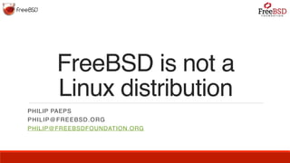 FreeBSD is not a
Linux distribution
PHILIP PAEPS
PHILIP@FREEBSD.ORG
PHILIP@FREEBSDFOUNDATION.ORG
 