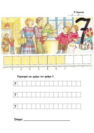 4ο
Κηφισιάς
………/…………/…………
Παρατηρώ και γράφω τον αριθμό 7
7
7
7
Όνομα: _____________________________
 