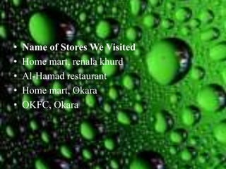 • Name of Stores We Visited
• Home mart, renala khurd
• Al-Hamad restaurant
• Home mart, Okara
• OKFC, Okara
 
