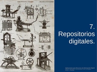 Aplicaciones para Recursos de Información Digital
Grado en Información y Documentación, Univ. de Zaragoza
Prof.Dr. J. Tramullas
7.
Repositorios
digitales.
 